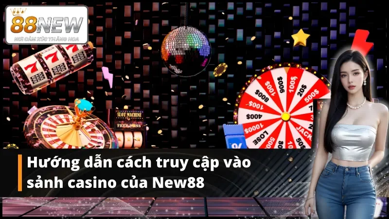 Hướng dẫn cách truy cập vào sảnh casino New88